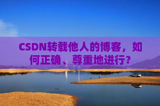 CSDN转载他人的博客，如何正确、尊重地进行？