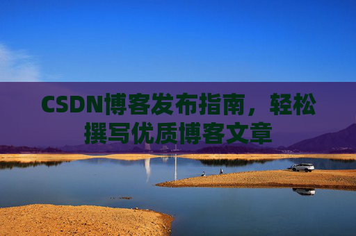 CSDN博客发布指南，轻松撰写优质博客文章