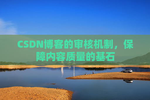 CSDN博客的审核机制，保障内容质量的基石