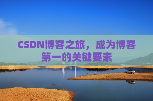 CSDN博客之旅，成为博客第一的关键要素